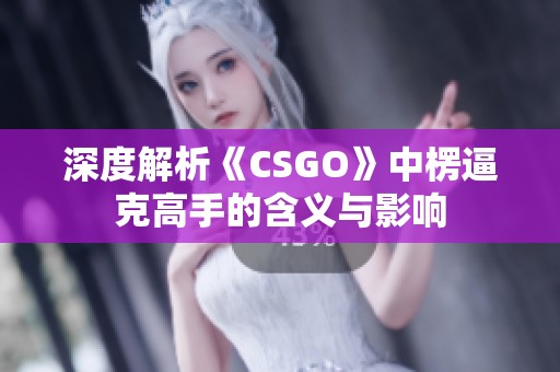 深度解析《CSGO》中楞逼克高手的含义与影响