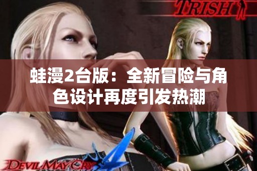 蛙漫2台版：全新冒险与角色设计再度引发热潮