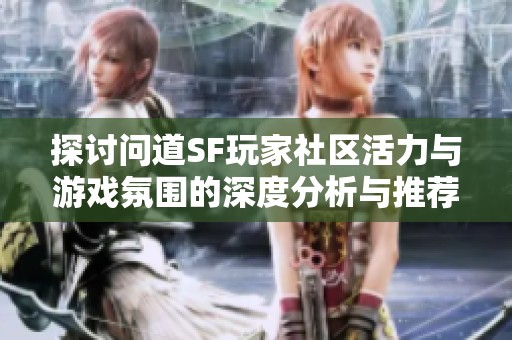 探讨问道SF玩家社区活力与游戏氛围的深度分析与推荐