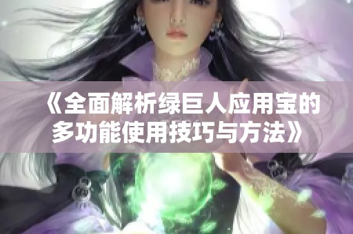 《全面解析绿巨人应用宝的多功能使用技巧与方法》