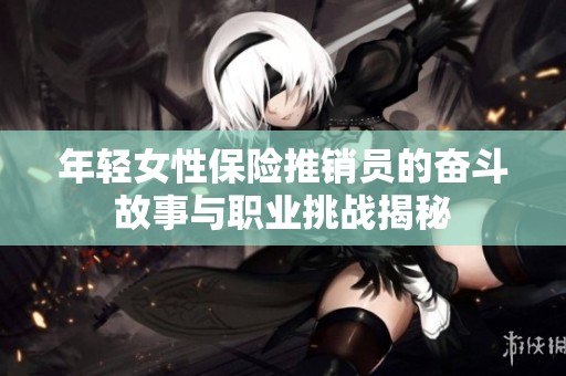年轻女性保险推销员的奋斗故事与职业挑战揭秘