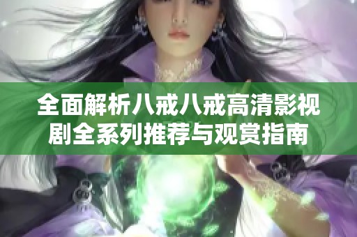 全面解析八戒八戒高清影视剧全系列推荐与观赏指南