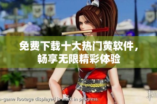 免费下载十大热门黄软件，畅享无限精彩体验