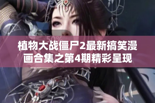 植物大战僵尸2最新搞笑漫画合集之第4期精彩呈现