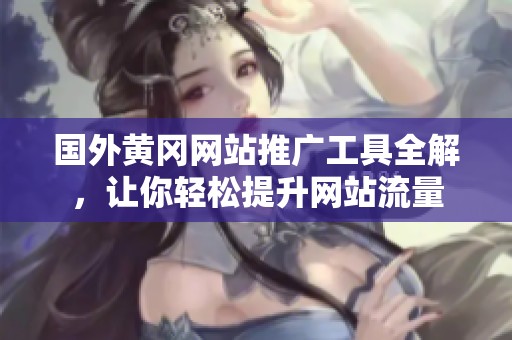 国外黄冈网站推广工具全解，让你轻松提升网站流量