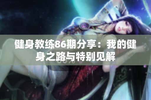 健身教练86期分享：我的健身之路与特别见解