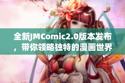 全新JMComic2.0版本发布，带你领略独特的漫画世界