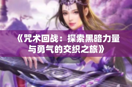 《咒术回战：探索黑暗力量与勇气的交织之旅》