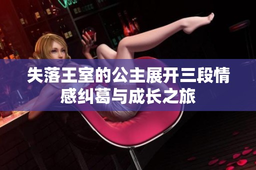 失落王室的公主展开三段情感纠葛与成长之旅