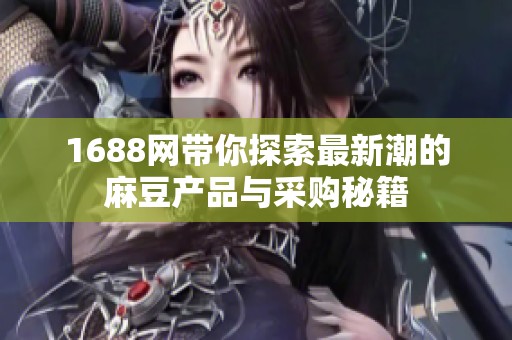 1688网带你探索最新潮的麻豆产品与采购秘籍