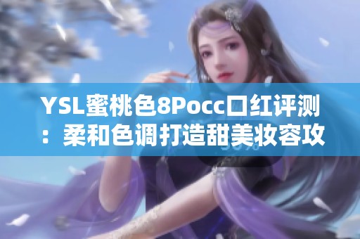 YSL蜜桃色8Pocc口红评测：柔和色调打造甜美妆容攻略