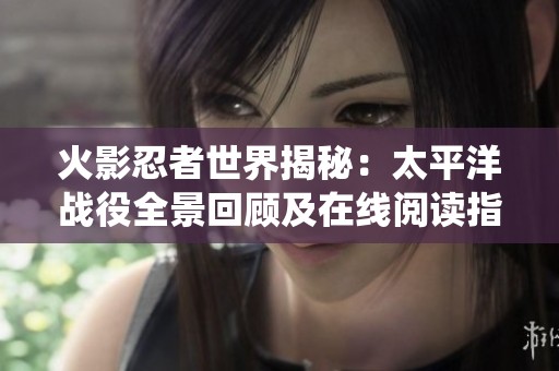 火影忍者世界揭秘：太平洋战役全景回顾及在线阅读指南