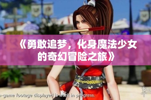 《勇敢追梦，化身魔法少女的奇幻冒险之旅》