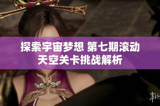 探索宇宙梦想 第七期滚动天空关卡挑战解析