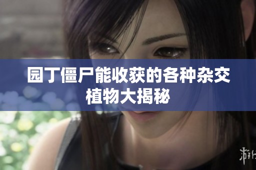 园丁僵尸能收获的各种杂交植物大揭秘