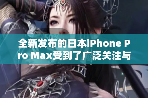 全新发布的日本iPhone Pro Max受到了广泛关注与热议