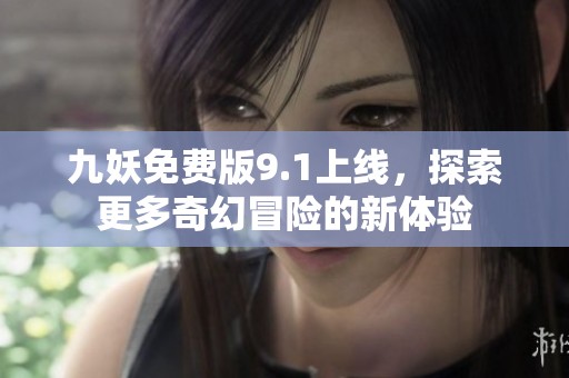 九妖免费版9.1上线，探索更多奇幻冒险的新体验