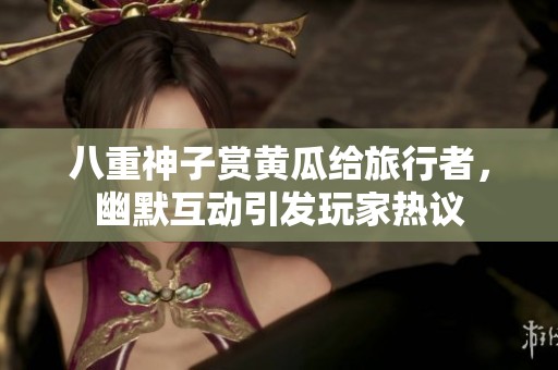 八重神子赏黄瓜给旅行者，幽默互动引发玩家热议