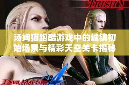 汤姆猫跑酷游戏中的城镇初始场景与精彩天空关卡揭秘