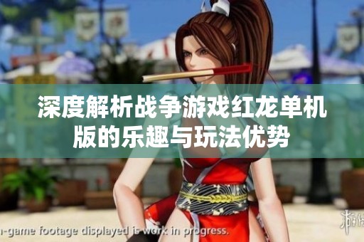深度解析战争游戏红龙单机版的乐趣与玩法优势