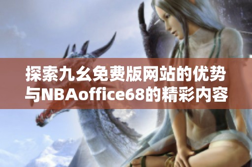 探索九幺免费版网站的优势与NBAoffice68的精彩内容