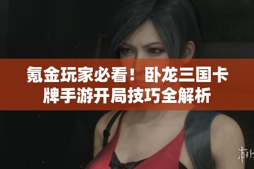 氪金玩家必看！卧龙三国卡牌手游开局技巧全解析