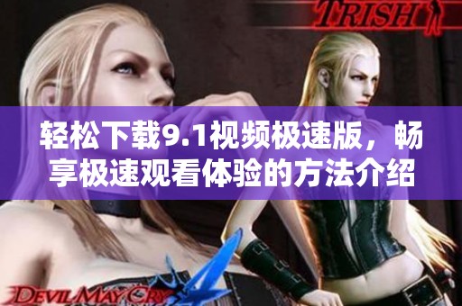 轻松下载9.1视频极速版，畅享极速观看体验的方法介绍