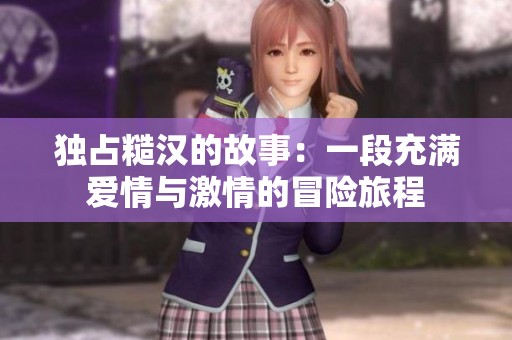独占糙汉的故事：一段充满爱情与激情的冒险旅程