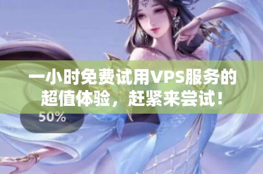 一小时免费试用VPS服务的超值体验，赶紧来尝试！