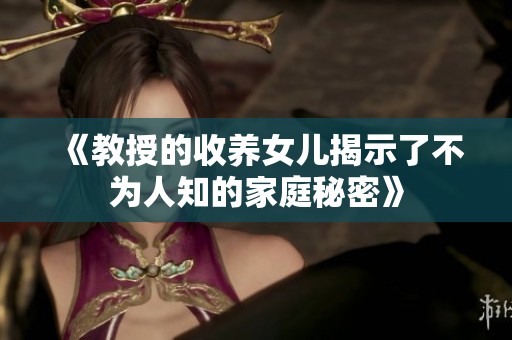 《教授的收养女儿揭示了不为人知的家庭秘密》