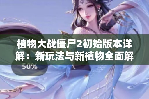 植物大战僵尸2初始版本详解：新玩法与新植物全面解析