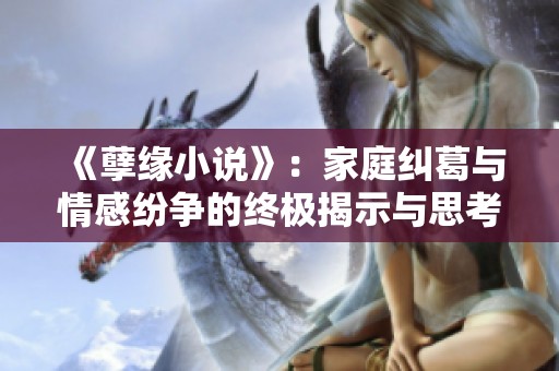 《孽缘小说》：家庭纠葛与情感纷争的终极揭示与思考
