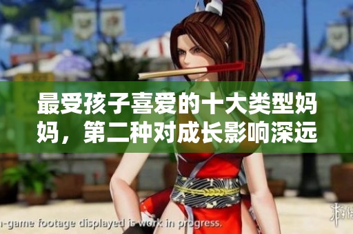 最受孩子喜爱的十大类型妈妈，第二种对成长影响深远