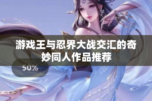 游戏王与忍界大战交汇的奇妙同人作品推荐