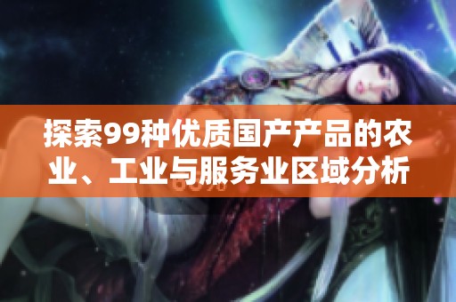 探索99种优质国产产品的农业、工业与服务业区域分析