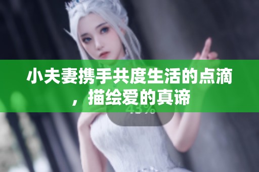 小夫妻携手共度生活的点滴，描绘爱的真谛