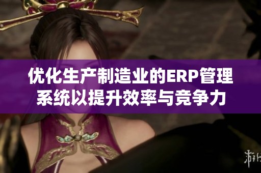 优化生产制造业的ERP管理系统以提升效率与竞争力