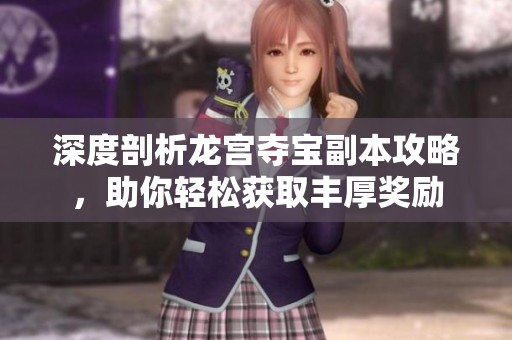 深度剖析龙宫夺宝副本攻略，助你轻松获取丰厚奖励