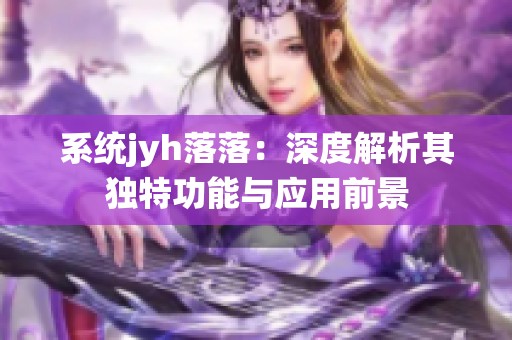 系统jyh落落：深度解析其独特功能与应用前景