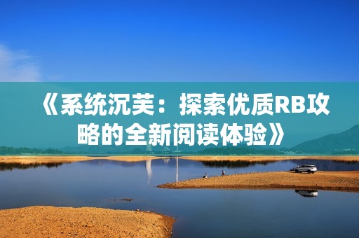 《系统沉芙：探索优质RB攻略的全新阅读体验》