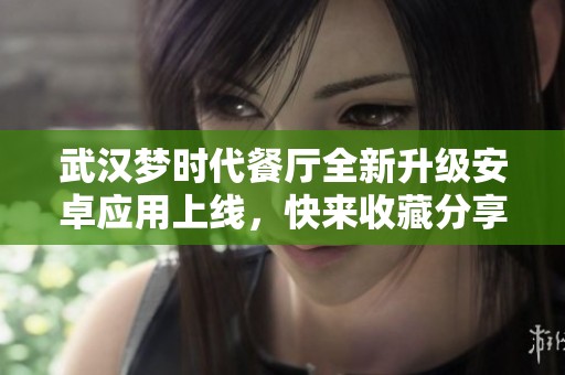 武汉梦时代餐厅全新升级安卓应用上线，快来收藏分享体验吧