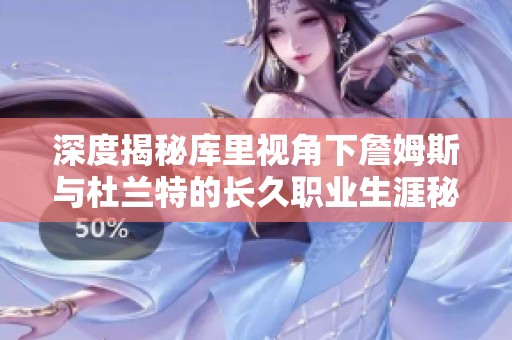 深度揭秘库里视角下詹姆斯与杜兰特的长久职业生涯秘诀