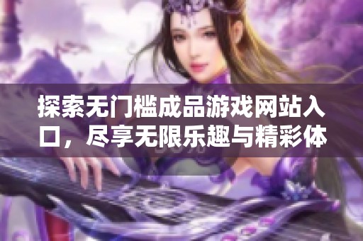 探索无门槛成品游戏网站入口，尽享无限乐趣与精彩体验