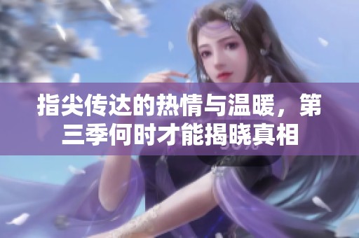 指尖传达的热情与温暖，第三季何时才能揭晓真相