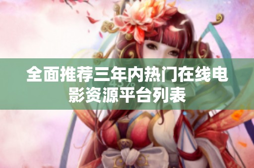 全面推荐三年内热门在线电影资源平台列表