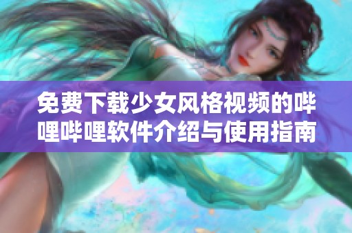 免费下载少女风格视频的哔哩哔哩软件介绍与使用指南