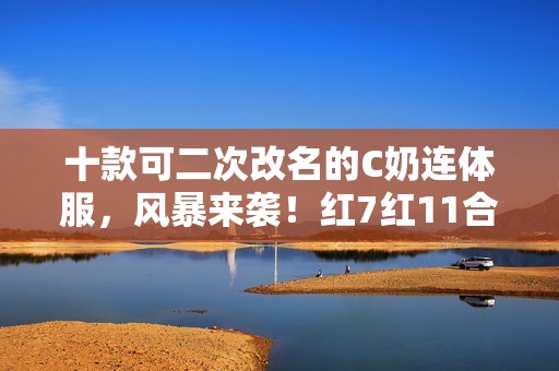 十款可二次改名的C奶连体服，风暴来袭！红7红11合体挑战！