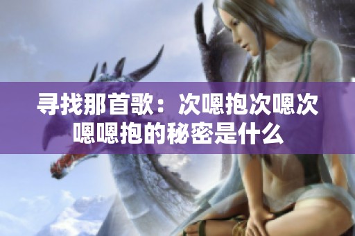 寻找那首歌：次嗯抱次嗯次嗯嗯抱的秘密是什么
