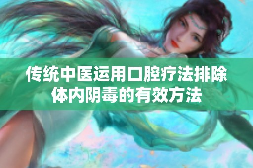 传统中医运用口腔疗法排除体内阴毒的有效方法