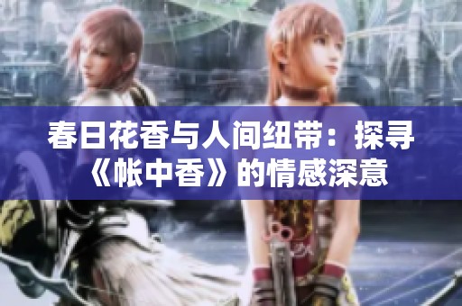 春日花香与人间纽带：探寻《帐中香》的情感深意